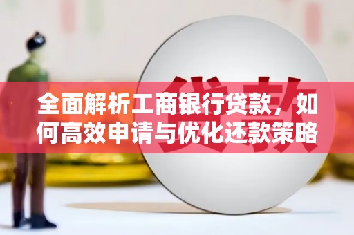 和县全面解析工商银行贷款，如何高效申请与优化还款策略