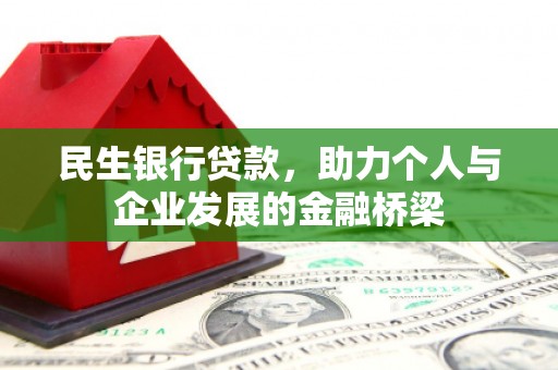 和县民生银行贷款，助力个人与企业发展的金融桥梁