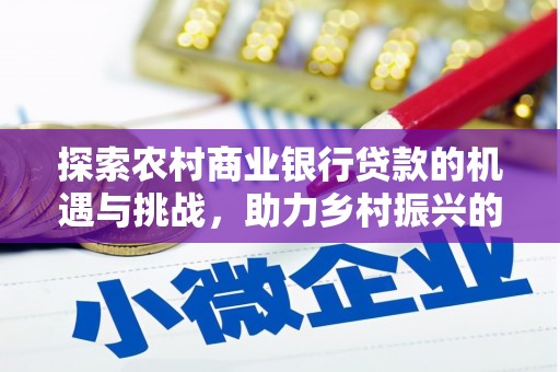 和县探索农村商业银行贷款的机遇与挑战，助力乡村振兴的金融引擎
