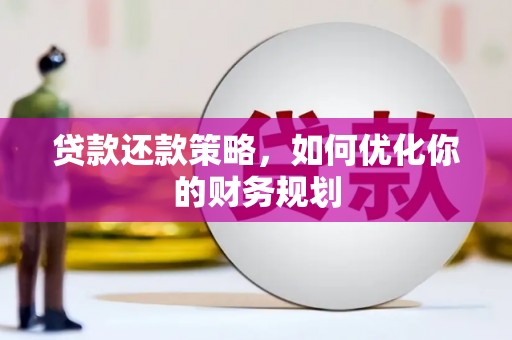 和县贷款还款策略，如何优化你的财务规划