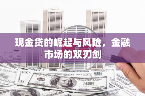 和县现金贷的崛起与风险，金融市场的双刃剑