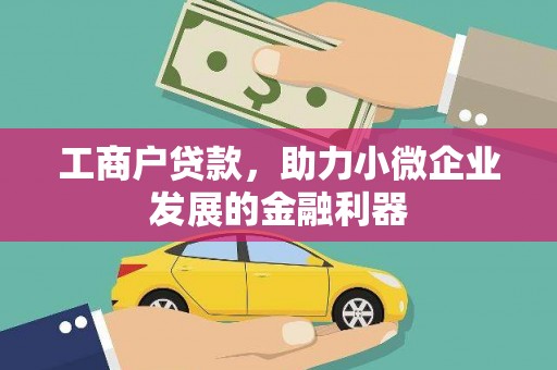 和县工商户贷款，助力小微企业发展的金融利器