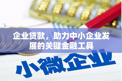 和县企业贷款，助力中小企业发展的关键金融工具