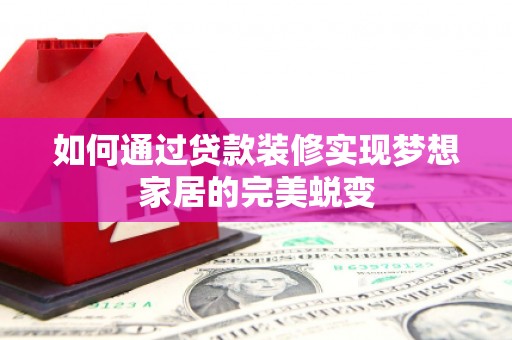 和县如何通过贷款装修实现梦想家居的完美蜕变