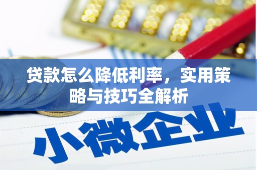 和县贷款怎么降低利率，实用策略与技巧全解析