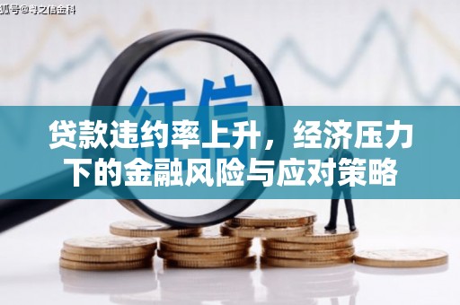 和县贷款违约率上升，经济压力下的金融风险与应对策略