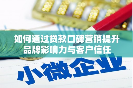 和县如何通过贷款口碑营销提升品牌影响力与客户信任
