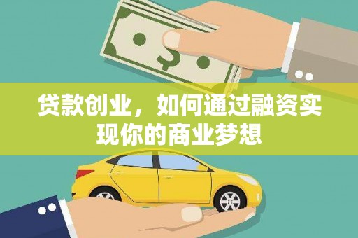 和县贷款创业，如何通过融资实现你的商业梦想
