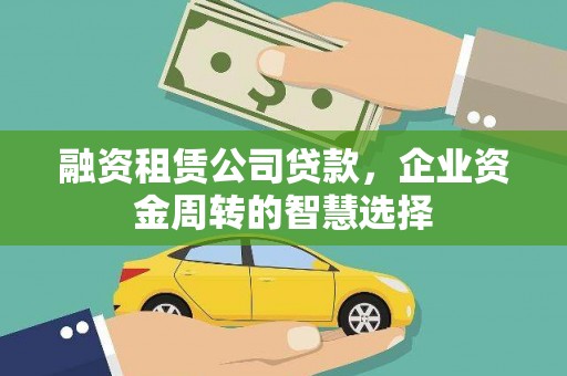 和县融资租赁公司贷款，企业资金周转的智慧选择