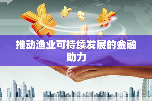 和县推动渔业可持续发展的金融助力