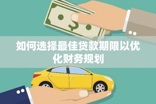 和县如何选择最佳贷款期限以优化财务规划
