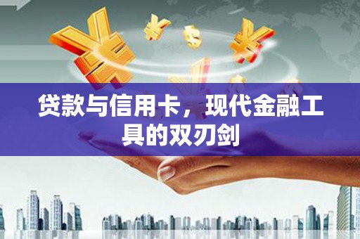 和县贷款与信用卡，现代金融工具的双刃剑