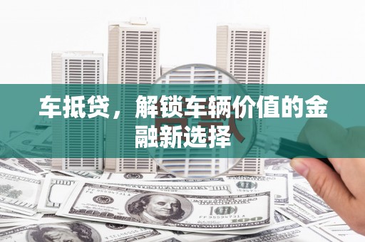 和县车抵贷，解锁车辆价值的金融新选择