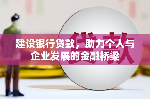 和县建设银行贷款，助力个人与企业发展的金融桥梁