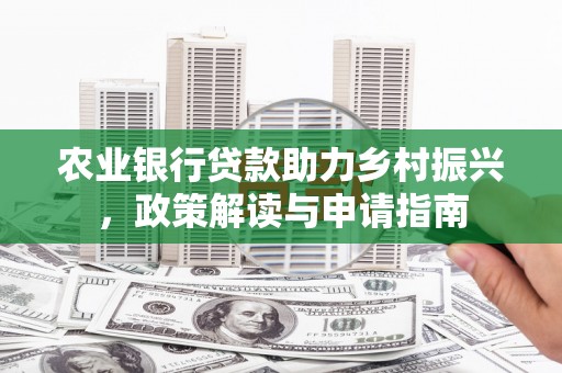 和县农业银行贷款助力乡村振兴，政策解读与申请指南