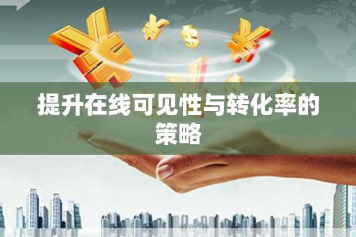 和县提升在线可见性与转化率的策略