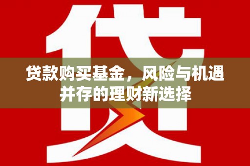 和县贷款购买基金，风险与机遇并存的理财新选择