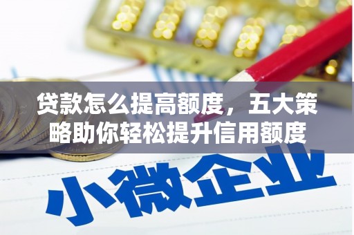 和县贷款怎么提高额度，五大策略助你轻松提升信用额度