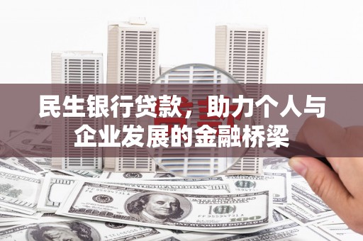 和县民生银行贷款，助力个人与企业发展的金融桥梁