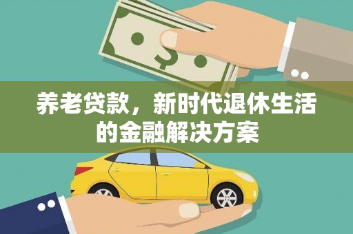 和县养老贷款，新时代退休生活的金融解决方案