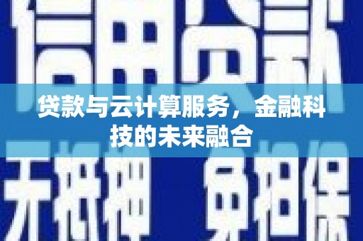 和县贷款与云计算服务，金融科技的未来融合