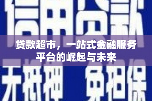 和县贷款超市，一站式金融服务平台的崛起与未来