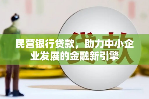 和县民营银行贷款，助力中小企业发展的金融新引擎