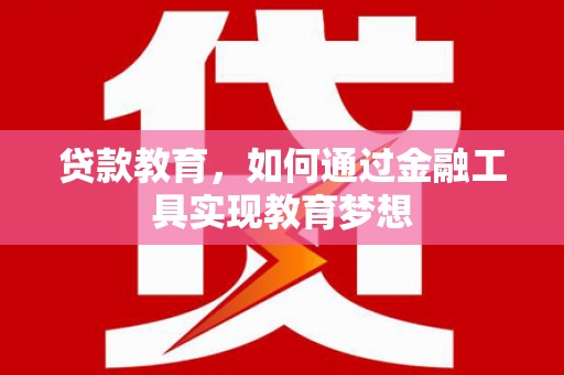 和县贷款教育，如何通过金融工具实现教育梦想