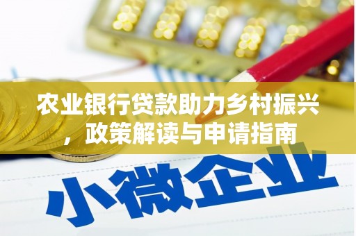 和县农业银行贷款助力乡村振兴，政策解读与申请指南