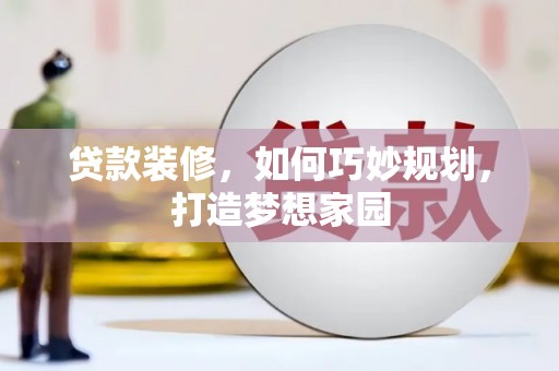 和县贷款装修，如何巧妙规划，打造梦想家园