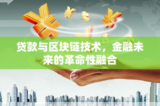 和县贷款与区块链技术，金融未来的革命性融合