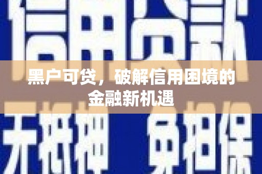 和县黑户可贷，破解信用困境的金融新机遇