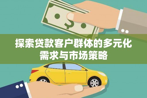 和县探索贷款客户群体的多元化需求与市场策略