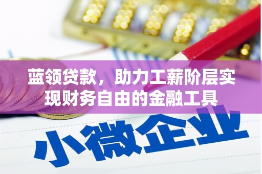 和县蓝领贷款，助力工薪阶层实现财务自由的金融工具