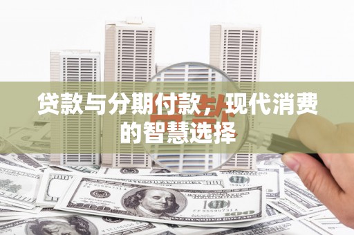 和县贷款与分期付款，现代消费的智慧选择