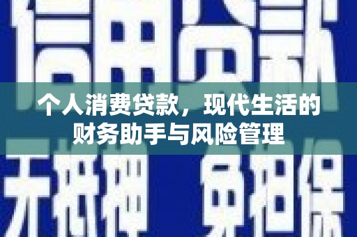 和县个人消费贷款，现代生活的财务助手与风险管理
