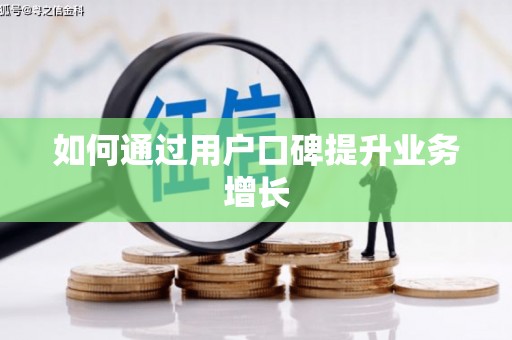 和县如何通过用户口碑提升业务增长