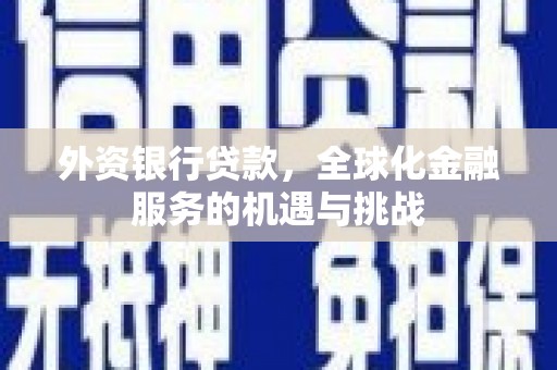 和县外资银行贷款，全球化金融服务的机遇与挑战