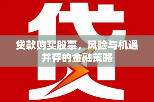 和县贷款购买股票，风险与机遇并存的金融策略