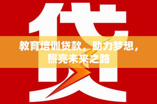 和县教育培训贷款，助力梦想，照亮未来之路