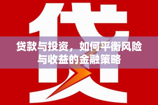 和县贷款与投资，如何平衡风险与收益的金融策略