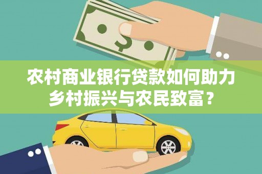 和县农村商业银行贷款如何助力乡村振兴与农民致富？