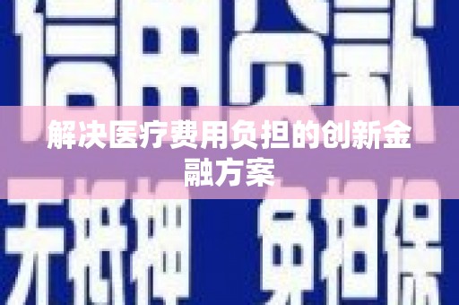 和县解决医疗费用负担的创新金融方案