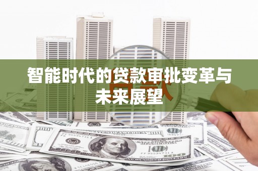和县智能时代的贷款审批变革与未来展望