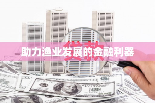 和县助力渔业发展的金融利器