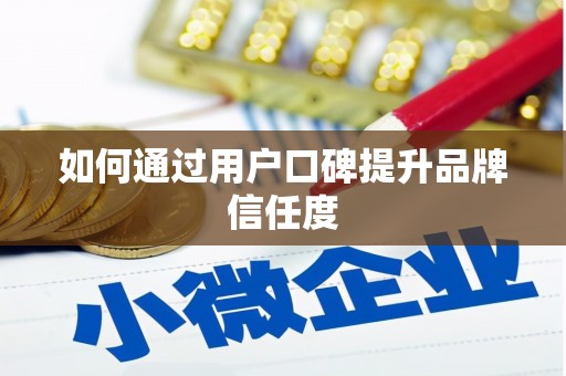 和县如何通过用户口碑提升品牌信任度
