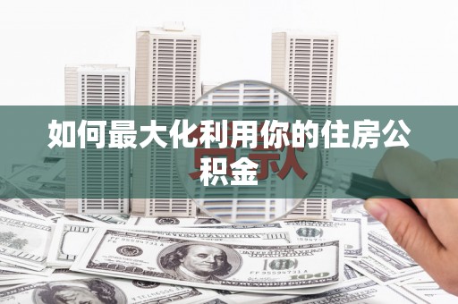 和县如何最大化利用你的住房公积金