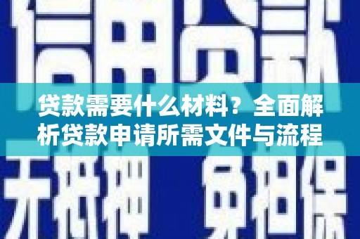 和县贷款需要什么材料？全面解析贷款申请所需文件与流程
