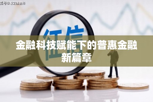和县金融科技赋能下的普惠金融新篇章 和县金融科技赋能下的普惠金融新篇章