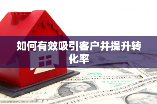 和县如何有效吸引客户并提升转化率